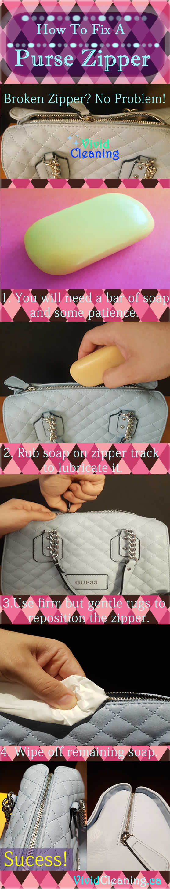 How To Fix A Purse Zipper 1. You will need a bar of soap and some patience. 2. Rub soap on zipper track to lubricate it. 3. Use firm but gentle tugs to reposition the zipper. 4. Wipe off remaining soap.